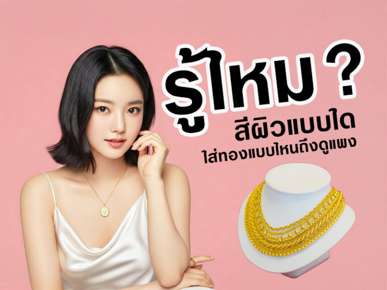 รู้ไหม? สีผิวแบบใด ใส่ทองโทนไหนถึงจะดูแพง!